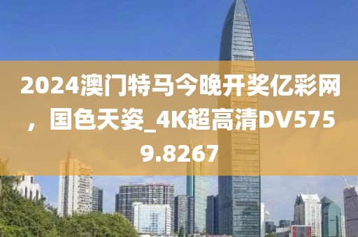 2024澳门特马今晚开奖亿彩网，国色天姿_4K超高清DV5759.8267