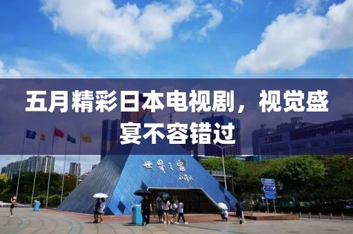 五月精彩日本电视剧，视觉盛宴不容错过