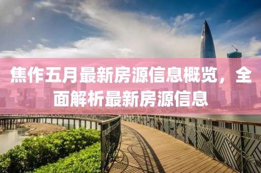 焦作五月最新房源信息概览，全面解析最新房源信息