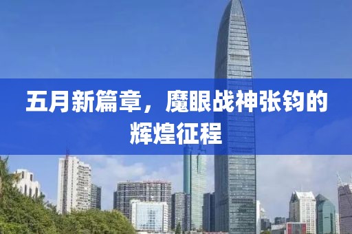 五月新篇章，魔眼战神张钧的辉煌征程