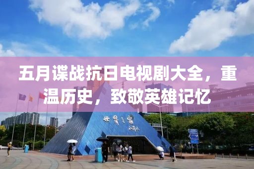 五月谍战抗日电视剧大全，重温历史，致敬英雄记忆