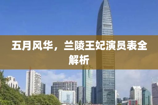 五月风华，兰陵王妃演员表全解析