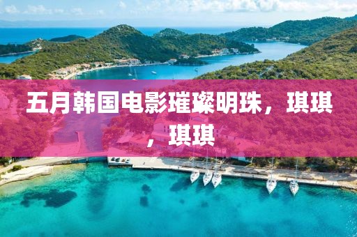 五月韩国电影璀璨明珠，琪琪，琪琪