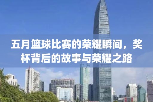 五月篮球比赛的荣耀瞬间，奖杯背后的故事与荣耀之路