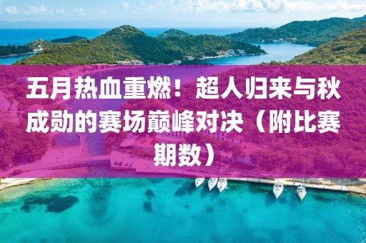 五月热血重燃！超人归来与秋成勋的赛场巅峰对决（附比赛期数）