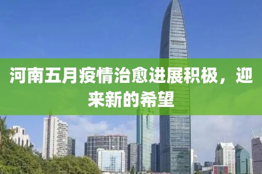 河南五月疫情治愈进展积极，迎来新的希望
