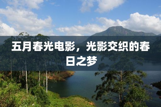 五月春光电影，光影交织的春日之梦