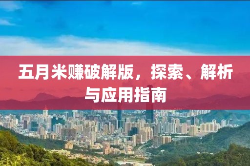 五月米赚破解版，探索、解析与应用指南
