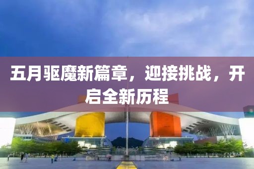 五月驱魔新篇章，迎接挑战，开启全新历程