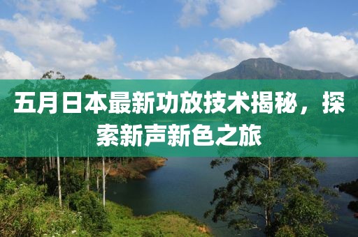 五月日本最新功放技术揭秘，探索新声新色之旅