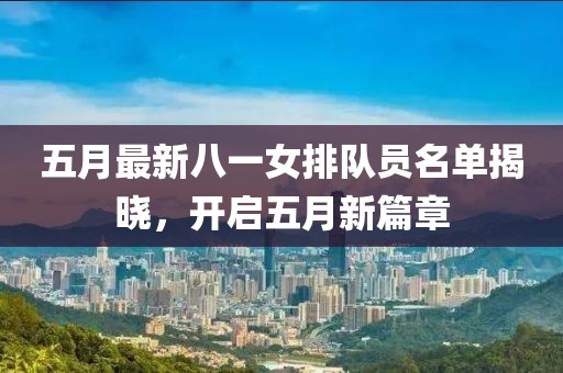 五月最新八一女排队员名单揭晓，开启五月新篇章