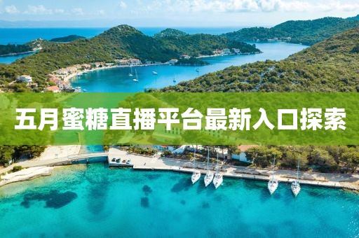 五月蜜糖直播平台最新入口探索