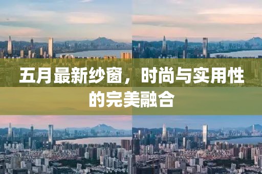 五月最新纱窗，时尚与实用性的完美融合