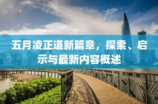 五月凌正道新篇章，探索、启示与最新内容概述