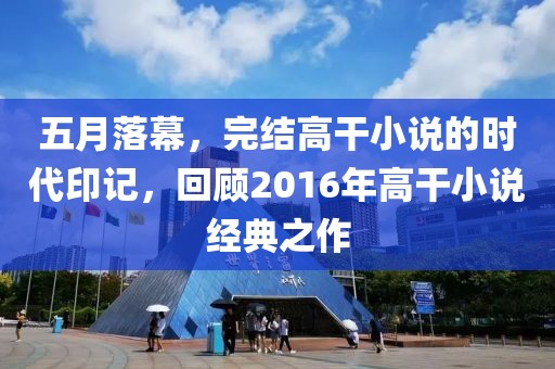 五月落幕，完结高干小说的时代印记，回顾2016年高干小说经典之作