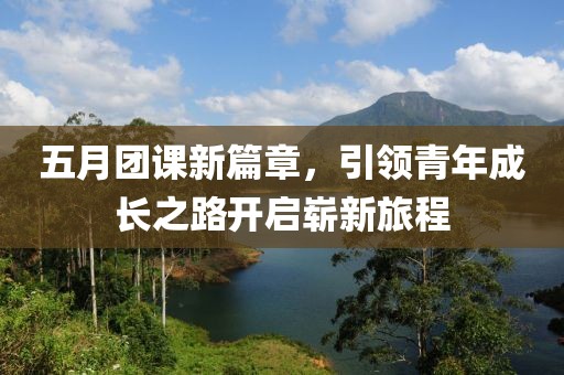 五月团课新篇章，引领青年成长之路开启崭新旅程