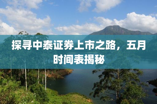探寻中泰证券上市之路，五月时间表揭秘