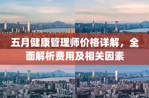 五月健康管理师价格详解，全面解析费用及相关因素