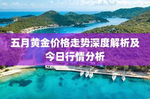 五月黄金价格走势深度解析及今日行情分析