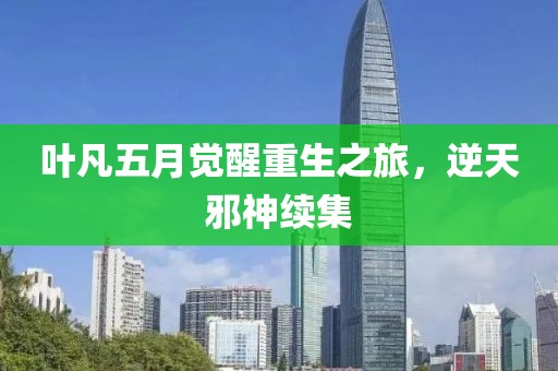 叶凡五月觉醒重生之旅，逆天邪神续集