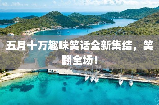 五月十万趣味笑话全新集结，笑翻全场！