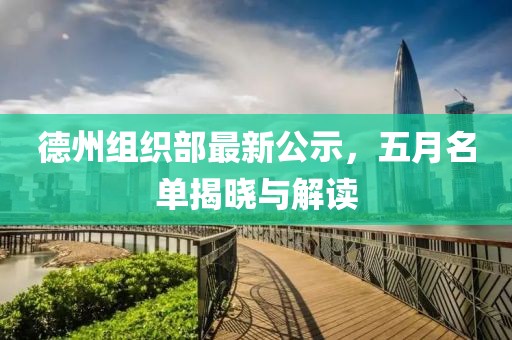 德州组织部最新公示，五月名单揭晓与解读
