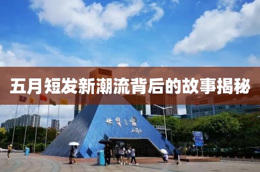 五月短发新潮流背后的故事揭秘