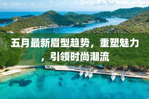 五月最新眉型趋势，重塑魅力，引领时尚潮流