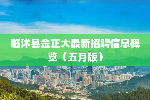 临沭县金正大最新招聘信息概览（五月版）