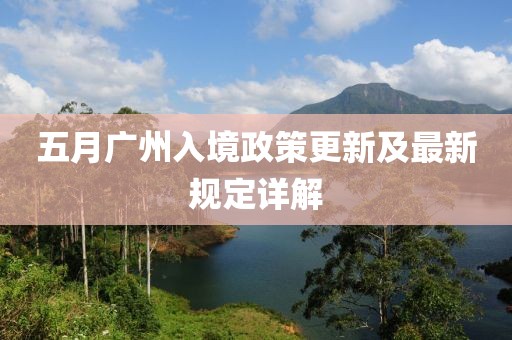 五月广州入境政策更新及最新规定详解