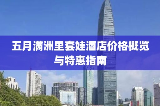 五月满洲里套娃酒店价格概览与特惠指南