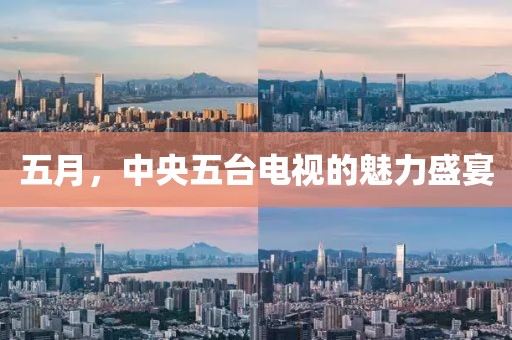 五月，中央五台电视的魅力盛宴