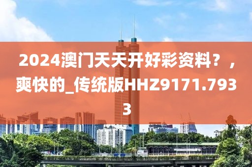 2024澳门天天开好彩资料？，爽快的_传统版HHZ9171.7933