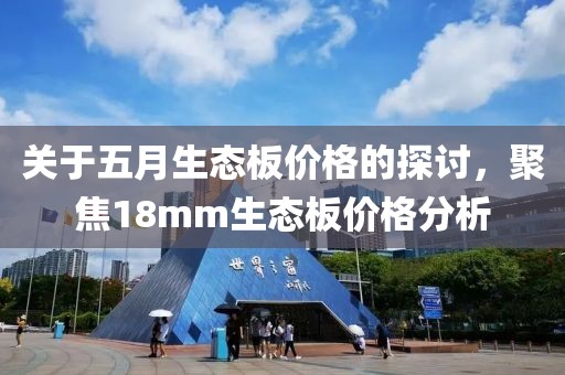关于五月生态板价格的探讨，聚焦18mm生态板价格分析