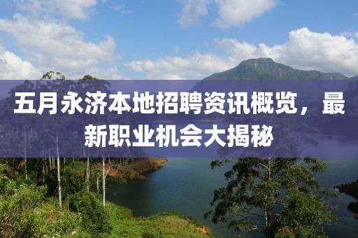 五月永济本地招聘资讯概览，最新职业机会大揭秘