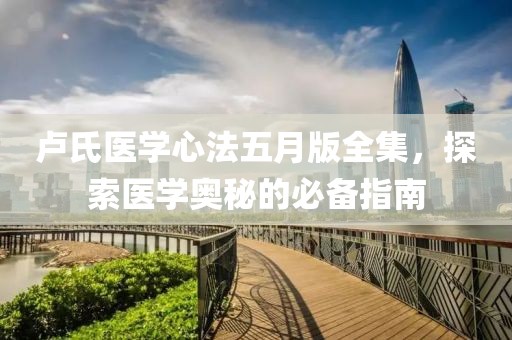 卢氏医学心法五月版全集，探索医学奥秘的必备指南