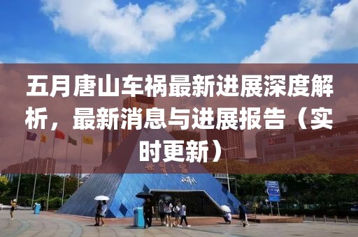 五月唐山车祸最新进展深度解析，最新消息与进展报告（实时更新）