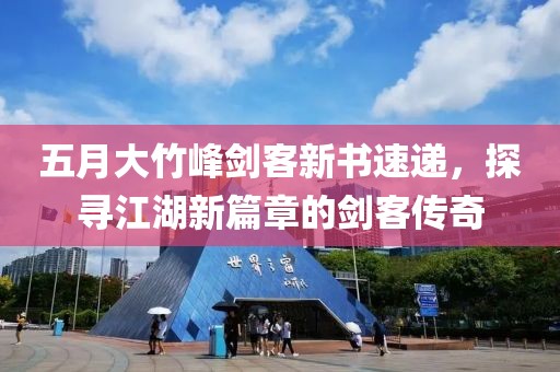 五月大竹峰剑客新书速递，探寻江湖新篇章的剑客传奇