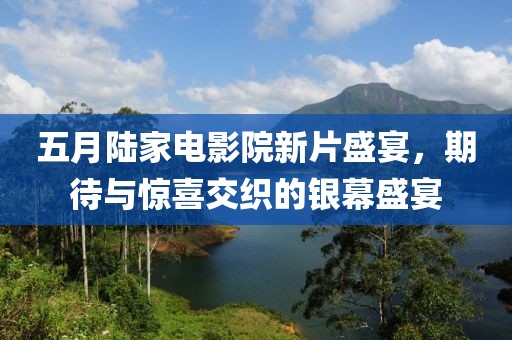五月陆家电影院新片盛宴，期待与惊喜交织的银幕盛宴