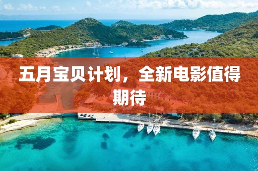 五月宝贝计划，全新电影值得期待