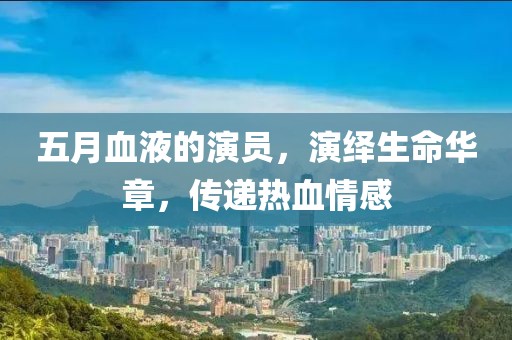 五月血液的演员，演绎生命华章，传递热血情感