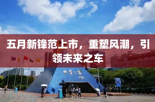 五月新锋范上市，重塑风潮，引领未来之车