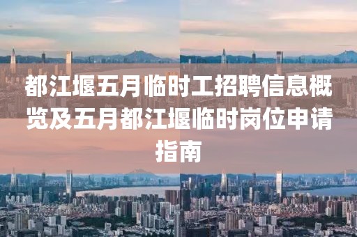 都江堰五月临时工招聘信息概览及五月都江堰临时岗位申请指南