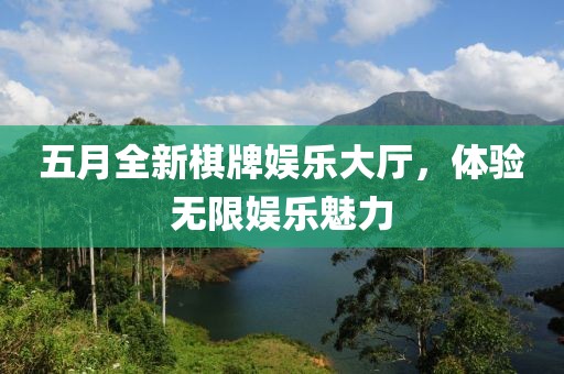 五月全新棋牌娱乐大厅，体验无限娱乐魅力