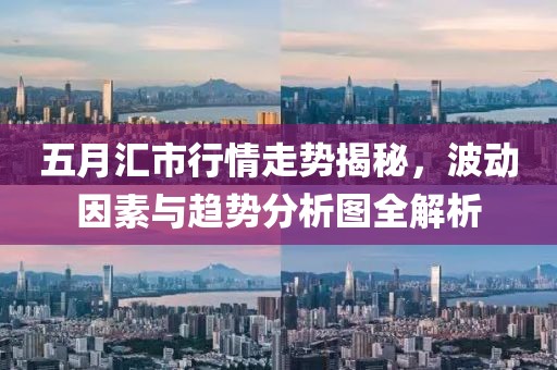 五月汇市行情走势揭秘，波动因素与趋势分析图全解析
