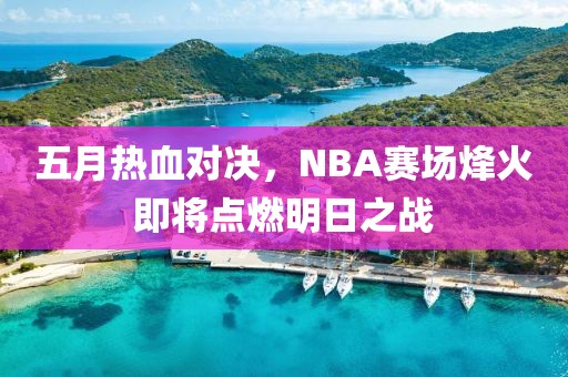 五月热血对决，NBA赛场烽火即将点燃明日之战