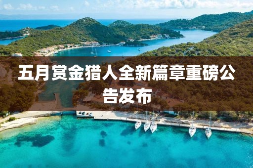 五月赏金猎人全新篇章重磅公告发布