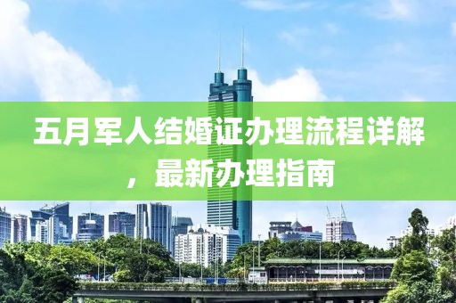 五月军人结婚证办理流程详解，最新办理指南