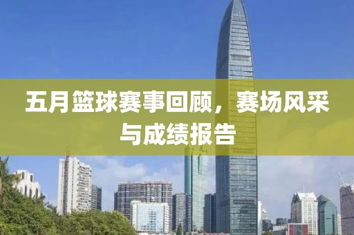 五月篮球赛事回顾，赛场风采与成绩报告
