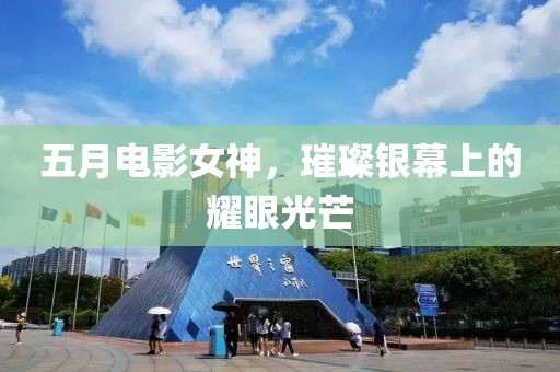 五月电影女神，璀璨银幕上的耀眼光芒
